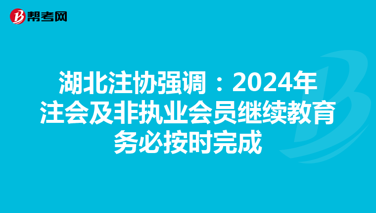 湖北注協強調：2024年注會及非執業會員繼續教育務必按時完成