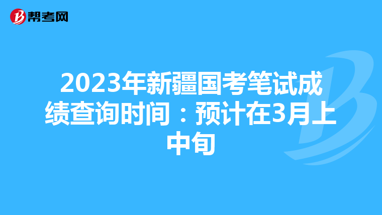 2023年新疆国考笔试成绩查询时间：预计在3月上中旬