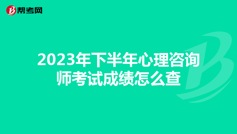 2023年下半年心理咨询师考试成绩怎么查