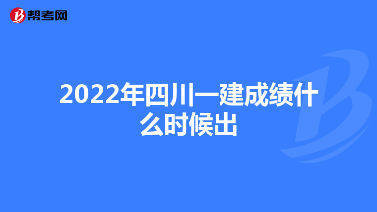 2022年四川一建成绩什么时候出