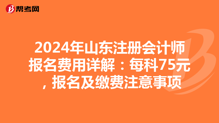 2024年山東注冊會計師報名費用詳解：每科75元，報名及繳費注意事項