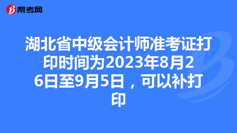 湖北省中级会计师准考证打印时间为2023年8月26日至9月5日，可以补打印