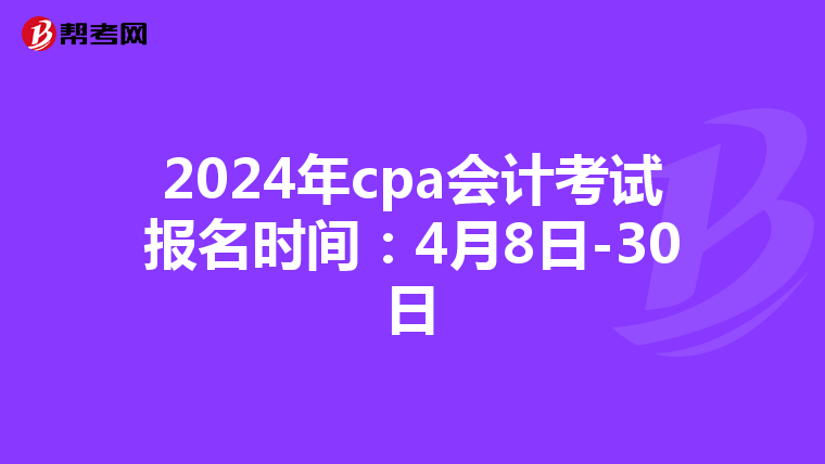 2024年cpa會(huì)計(jì)考試報(bào)名時(shí)間:4月8日-30日