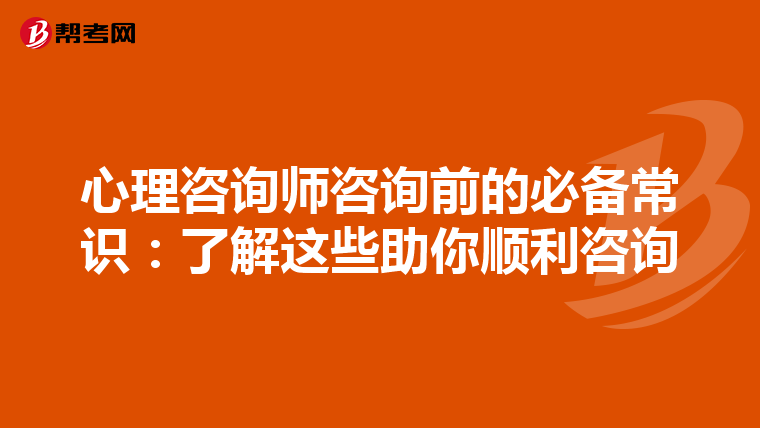 心理咨询师咨询前的必备常识：了解这些助你顺利咨询