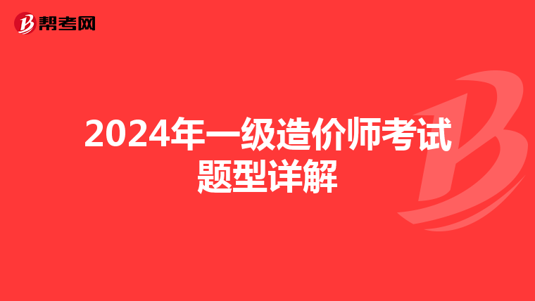 2024年一级造价师考试题型详解