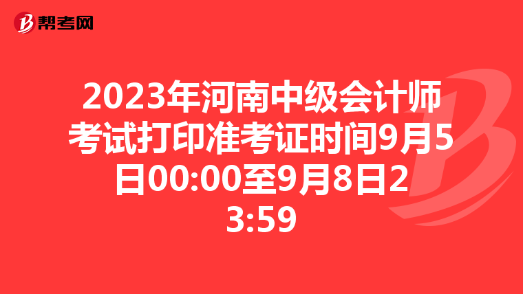 2023年河南中级会计师考试打印准考证时间9月5日00:00至9月8日23:59