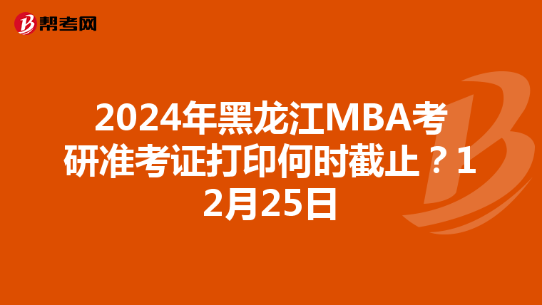 2024年黑龙江MBA考研准考证打印何时截止？12月25日