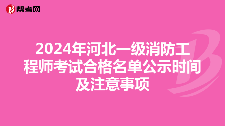 2024年河北一级消防工程师考试合格名单公示时间及注意事项