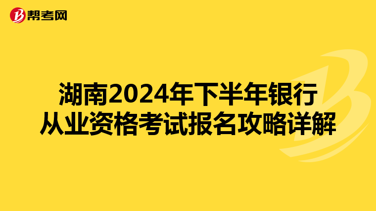 湖南2024年下半年银行从业资格考试报名攻略详解