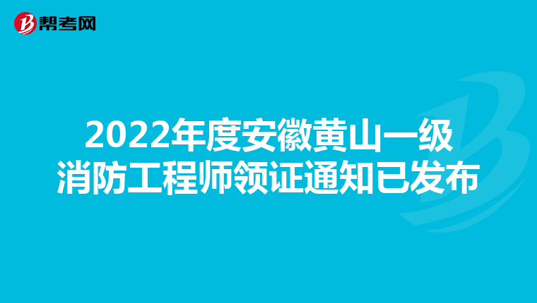 2022年度安徽黄山一级消防工程师领证通知已发布