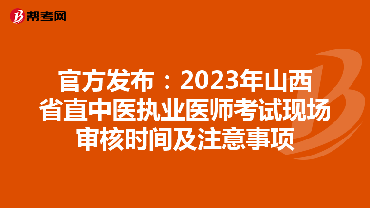 官方发布：2023年山西省直中医执业医师考试现场审核时间及注意事项
