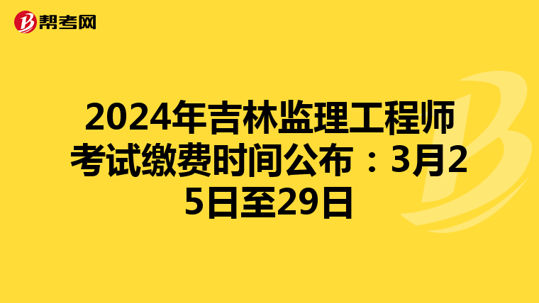 2024年吉林监理工程师考试缴费时间公布：3月25日至29日