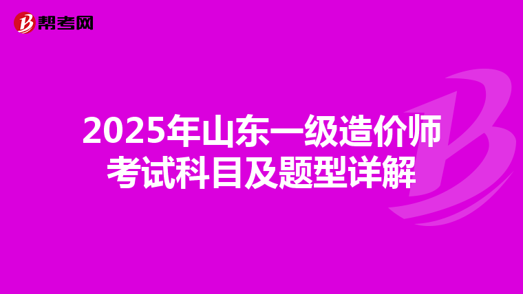 2025年山東一級造價師考試科目及題型詳解