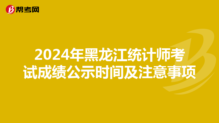 2024年黑龍江統計師考試成績公示時間及注意事項