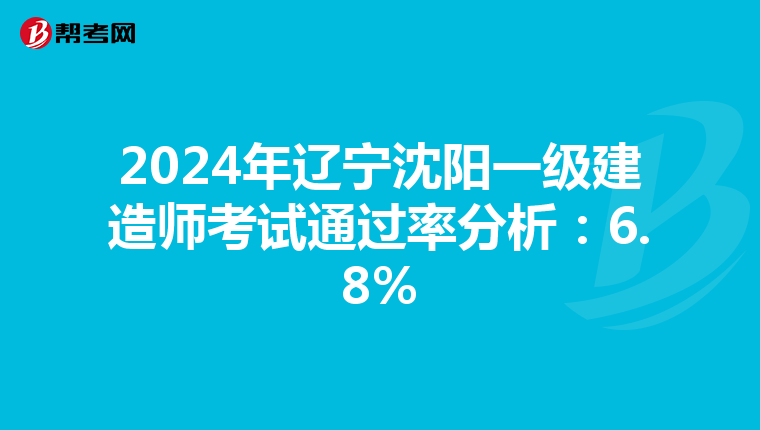2024年辽宁沈阳一级建造师考试通过率分析：6.8%