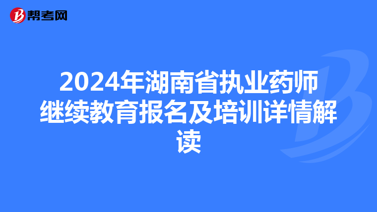 2024年湖南省执业药师继续教育报名及培训详情解读