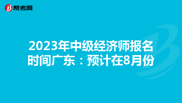 2023年中级经济师报名时间广东：预计在8月份