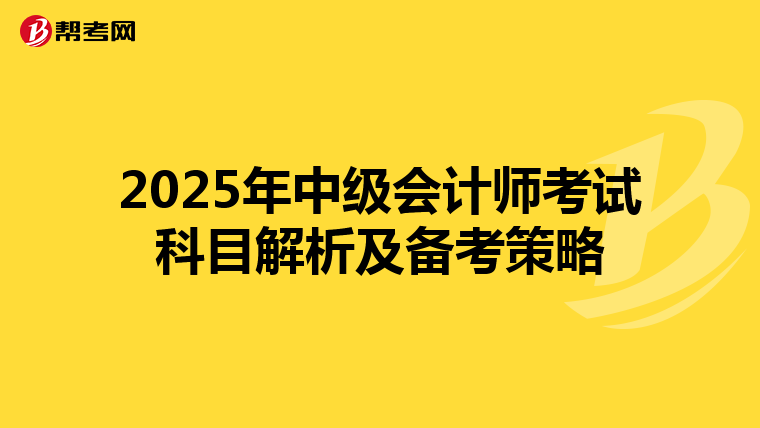 2025年中级会计师考试科目解析及备考策略