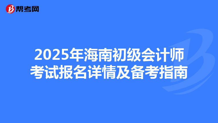 2025年海南初级会计师考试报名详情及备考指南