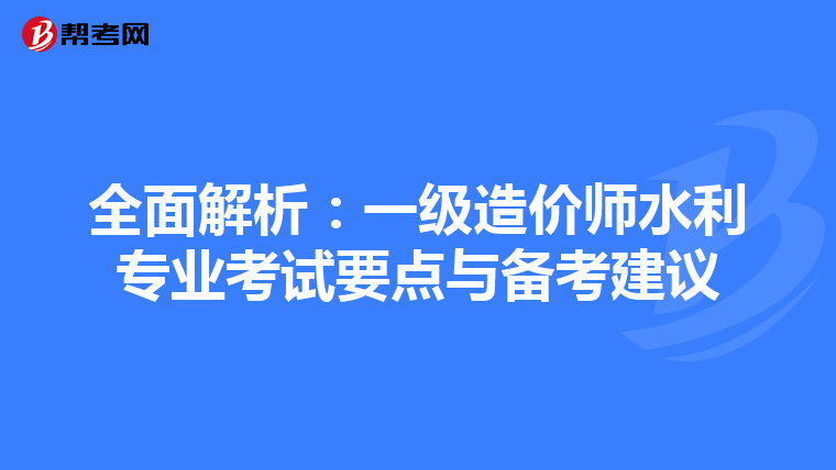全面解析：一级造价师水利专业考试要点与备考建议