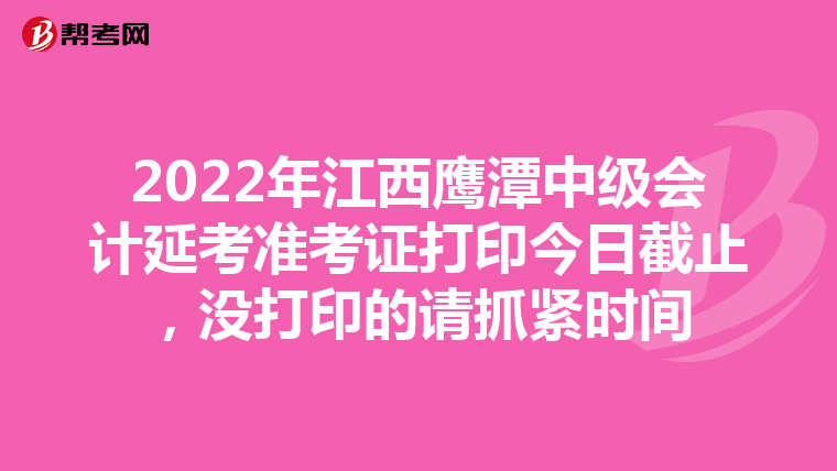 2022年江西鹰潭中级会计延考准考证打印今日截止，没打印的请抓紧时间