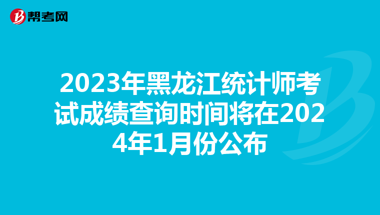 2023年黑龙江统计师考试成绩查询时间将在2024年1月份公布