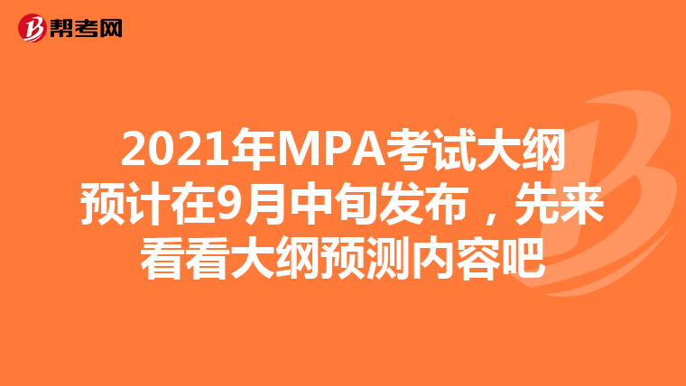 2021年MPA考试大纲预计在9月中旬发布，先来看看大纲预测内容吧