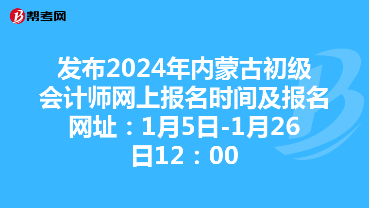 發(fā)布2024年內(nèi)蒙古初級(jí)會(huì)計(jì)師網(wǎng)上報(bào)名時(shí)間及報(bào)名網(wǎng)址:1月5日-1月26日12:00