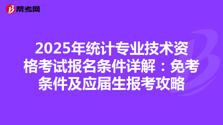 2025年统计专业技术资格考试报名条件详解：免考条件及应届生报考攻略