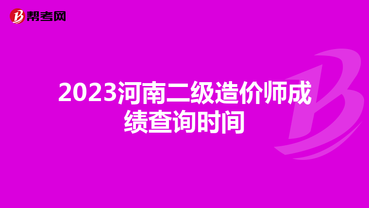 2023河南二级造价师成绩查询时间
