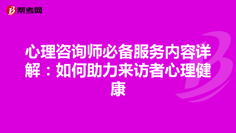 心理咨询师必备服务内容详解：如何助力来访者心理健康