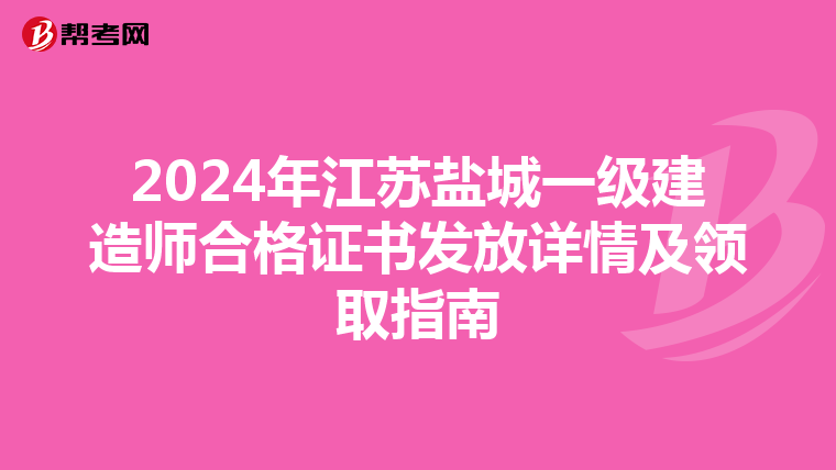 2024年江苏盐城一级建造师合格证书发放详情及领取指南