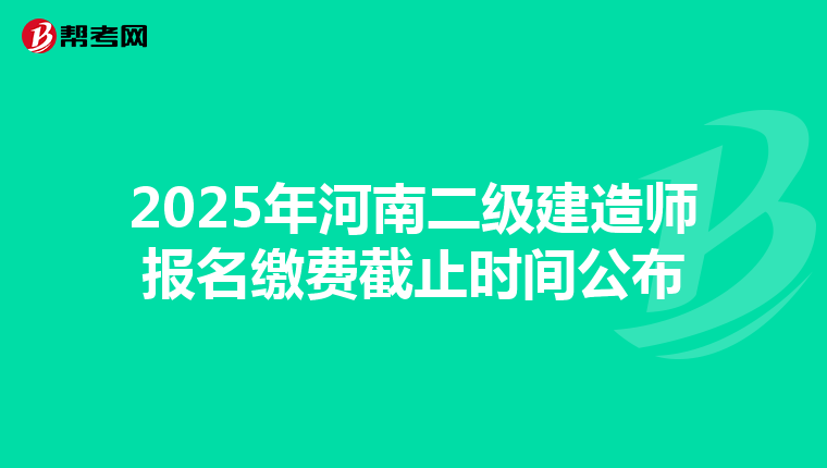 2025年河南二级建造师报名缴费截止时间公布