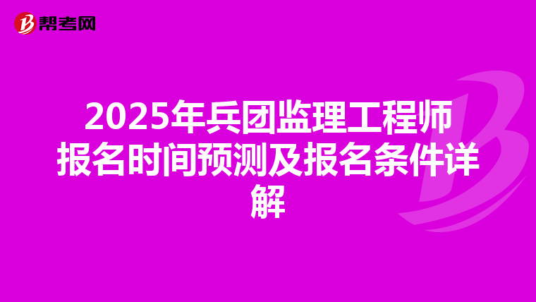2025年兵團監理工程師報名時間預測及報名條件詳解