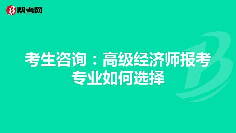 考生咨询：高级经济师报考专业如何选择