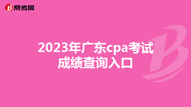 2023年广东cpa考试成绩查询入口