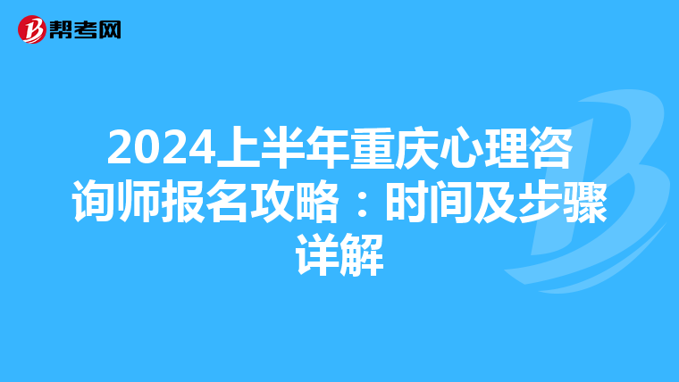 2024上半年重庆心理咨询师报名攻略：时间及步骤详解