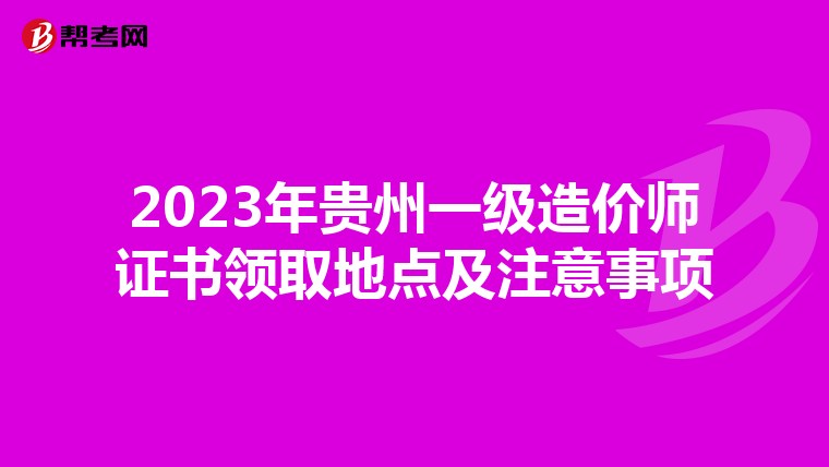 2023年贵州一级造价师证书领取地点及注意事项