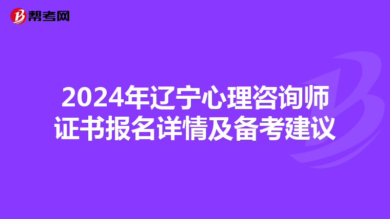 2024年辽宁心理咨询师证书报名详情及备考建议