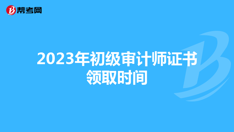 2023年初级审计师证书领取时间