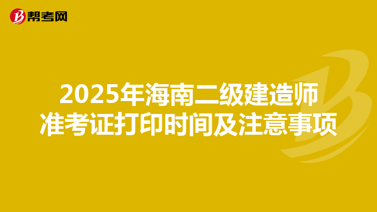 2025年海南二级建造师准考证打印时间及注意事项