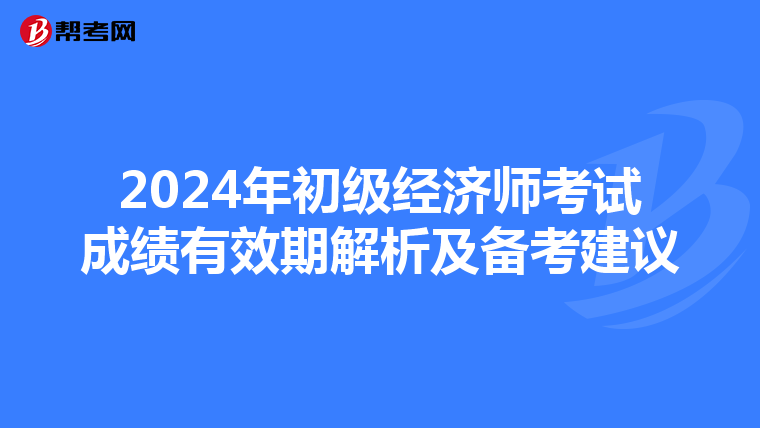 2024年初级经济师考试成绩有效期解析及备考建议