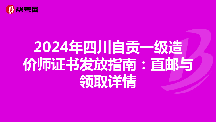2024年四川自贡一级造价师证书发放指南：直邮与领取详情