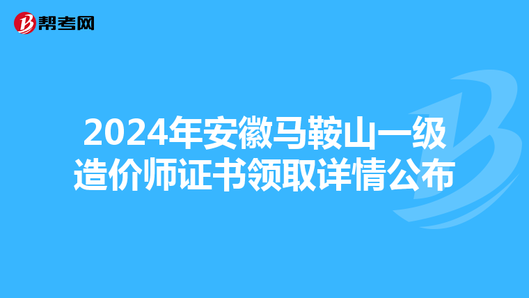 2024年安徽马鞍山一级造价师证书领取详情公布