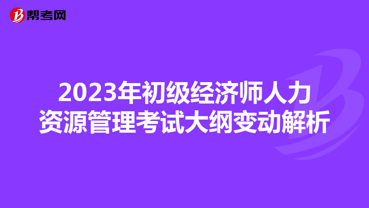 2023年初級(jí)經(jīng)濟(jì)師人力資源管理考試大綱變動(dòng)解析