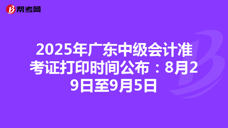 2025年廣東中級會計準考證打印時間公布：8月29日至9月5日