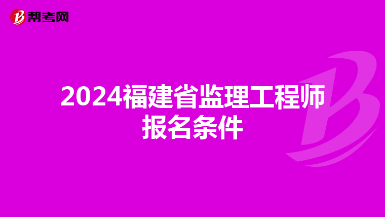 2024福建省监理工程师报名条件