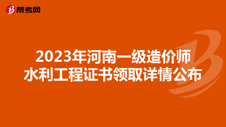 2023年河南一级造价师水利工程证书领取详情公布