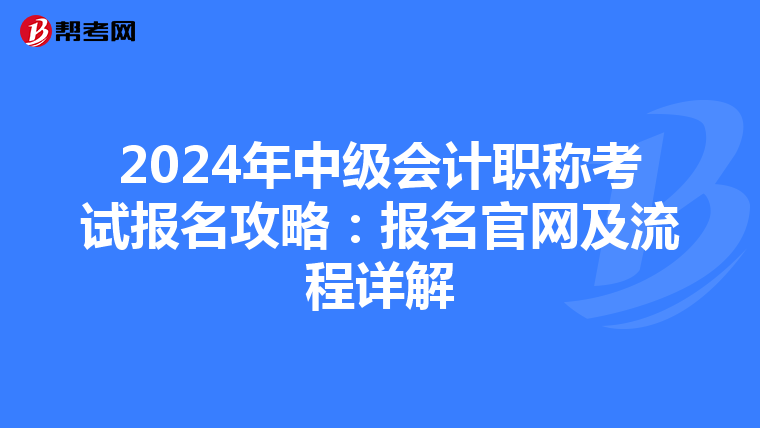2024年中級會計職稱考試報名攻略：報名官網及流程詳解