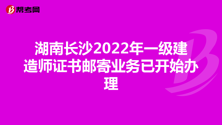 湖南长沙2022年一级建造师证书邮寄业务已开始办理